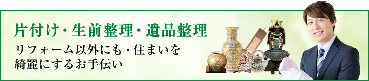 片付け・生前整理・遺品整理 リフォーム以外にも・住まいを綺麗にするお手伝い