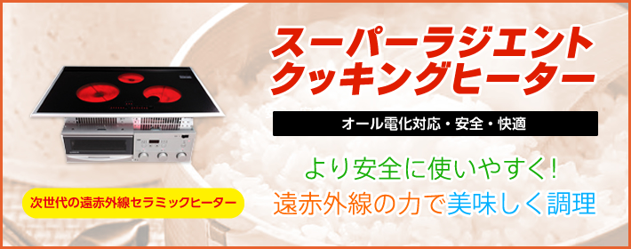 【スーパーラジエントクッキングヒーター】「より安全に使いやすく！遠赤外線の力で美味しく調理」「オール電化対応・安全・快適」