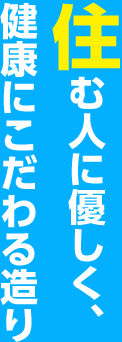 住む人に優しく、健康にこだわる造り