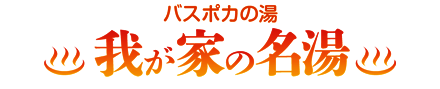 バスポカの湯 我が家の名湯